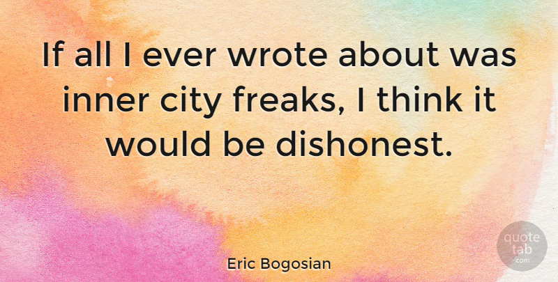 Eric Bogosian Quote About Thinking, Cities, Would Be: If All I Ever Wrote...