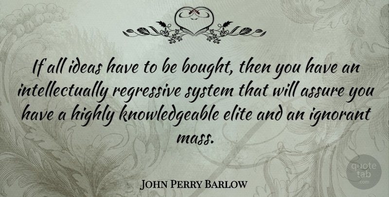John Perry Barlow Quote About Ideas, Ignorant Masses, Knowledgeable: If All Ideas Have To...