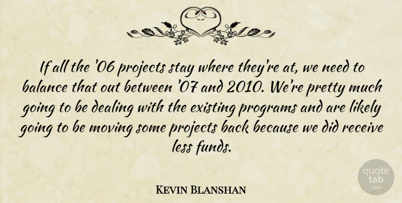 Kevin Blanshan Quote About Balance, Dealing, Existing, Less, Likely: If All The 06 Projects...
