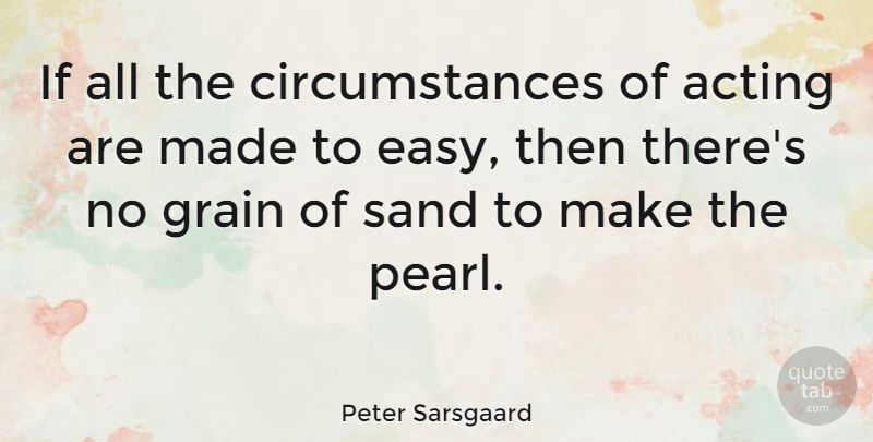 Peter Sarsgaard Quote About Acting, Pearls, Sand: If All The Circumstances Of...