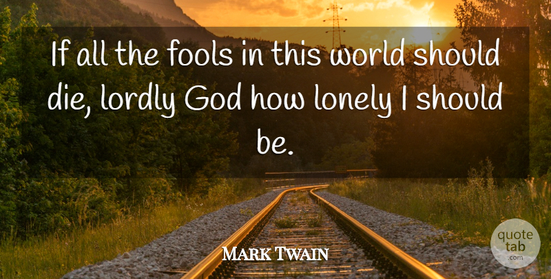 Mark Twain Quote About Lonely, World, Fool: If All The Fools In...