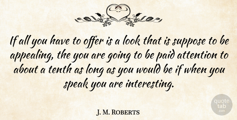 J. M. Roberts Quote About Attention, Offer, Paid, Speak, Suppose: If All You Have To...
