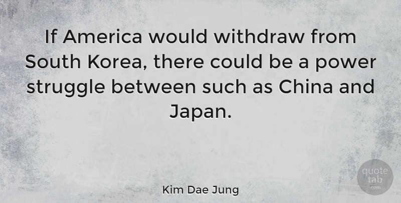 Kim Dae Jung Quote About Struggle, Japan, Korea: If America Would Withdraw From...