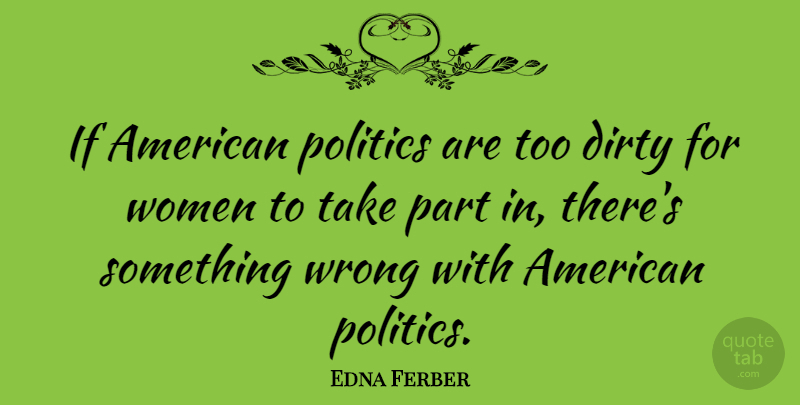 Edna Ferber Quote About Dirty, Literature, Nasty: If American Politics Are Too...