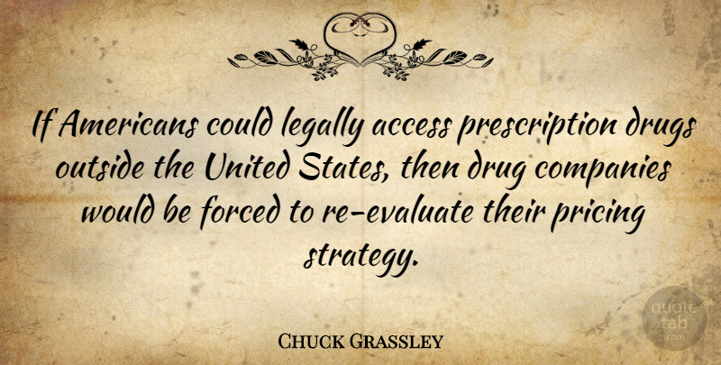 Chuck Grassley Quote About Drug, United States, Would Be: If Americans Could Legally Access...