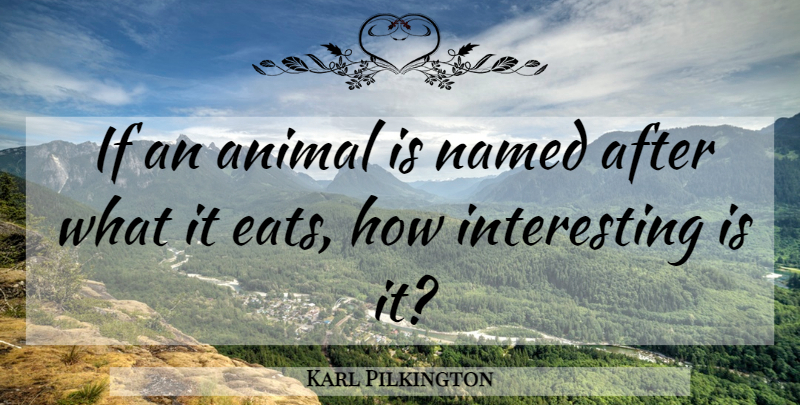 Karl Pilkington Quote About Animal, Interesting, Ifs: If An Animal Is Named...