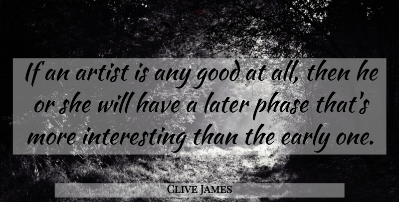Clive James Quote About Artist, Interesting, Phases: If An Artist Is Any...