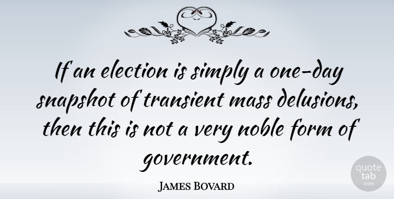 James Bovard Quote About Government, One Day, Noble: If An Election Is Simply...