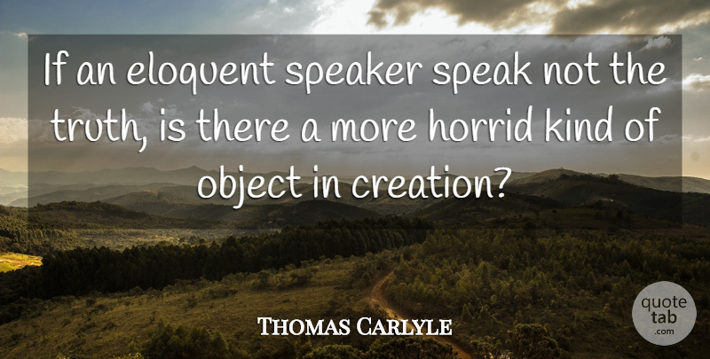 Thomas Carlyle Quote About Kind, Speak, Truth Is: If An Eloquent Speaker Speak...