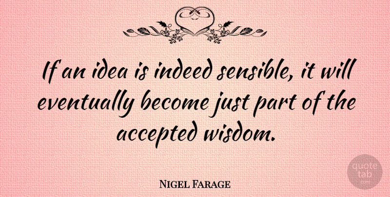Nigel Farage Quote About Ideas, Accepted, Sensible: If An Idea Is Indeed...
