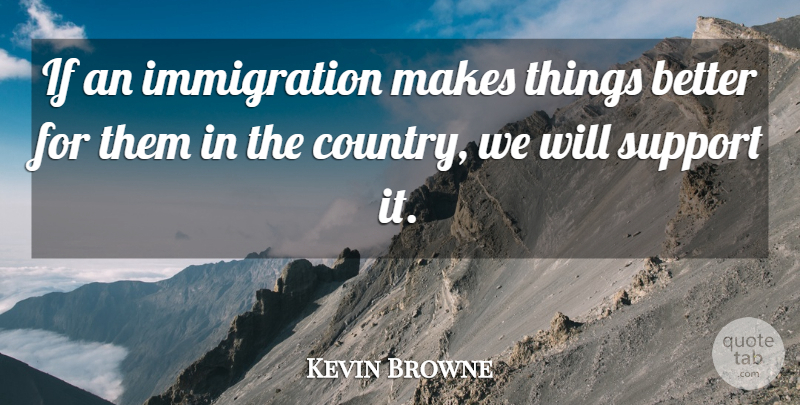 Kevin Browne Quote About Support: If An Immigration Makes Things...