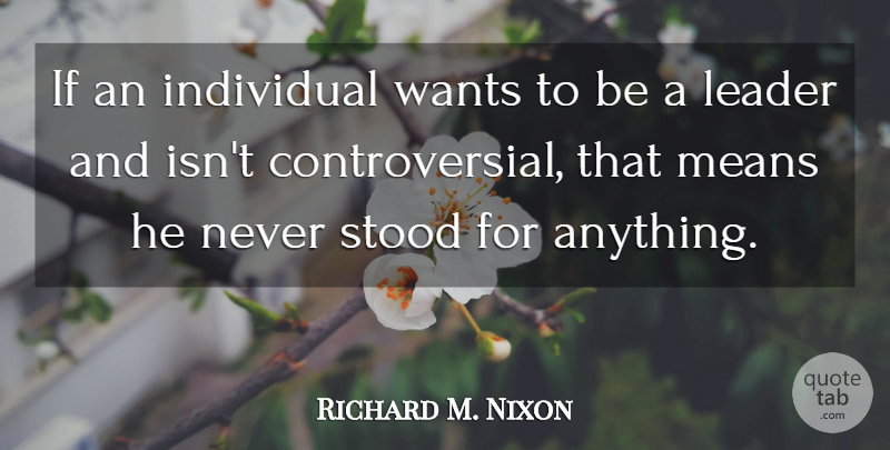 Richard M. Nixon Quote About Mean, Leader, Want: If An Individual Wants To...