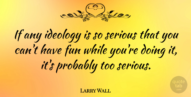 Larry Wall Quote About Fun, Serious, Ideology: If Any Ideology Is So...