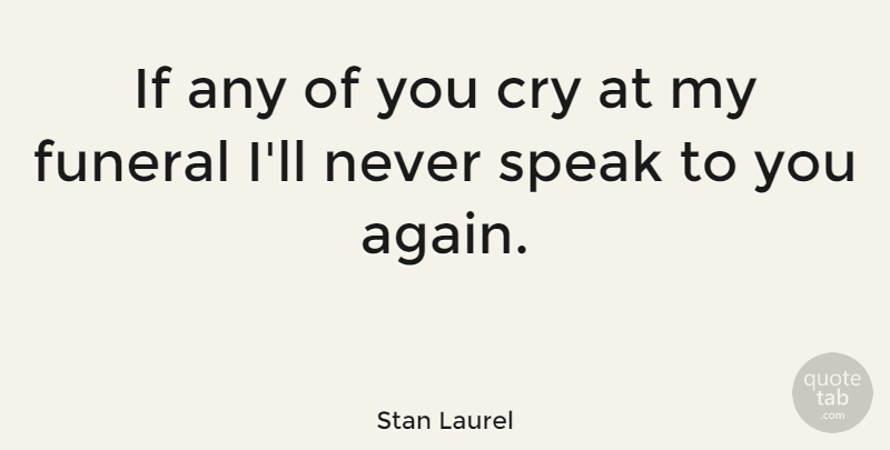 Stan Laurel Quote About Funeral, Cry, Speak: If Any Of You Cry...