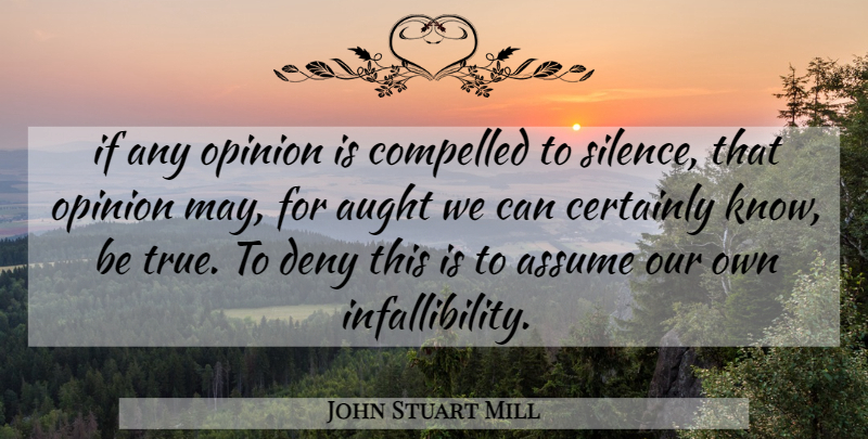 John Stuart Mill Quote About Silence, May, Opinion: If Any Opinion Is Compelled...