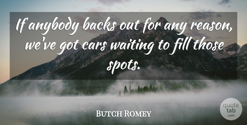 Butch Romey Quote About Anybody, Backs, Cars, Fill, Reason: If Anybody Backs Out For...
