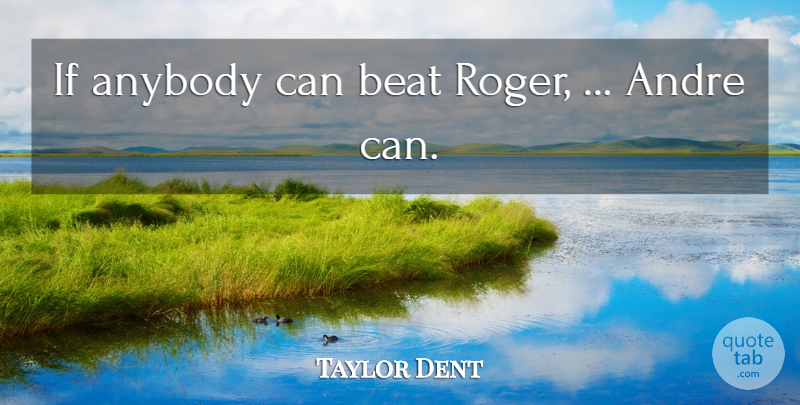 Taylor Dent Quote About Andre, Anybody, Beat: If Anybody Can Beat Roger...