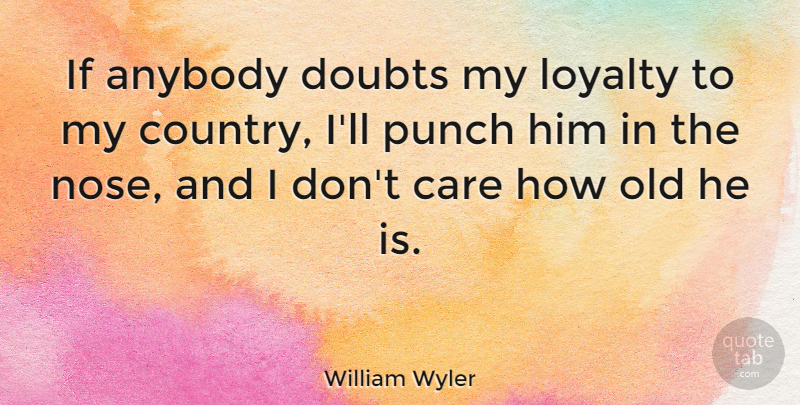 William Wyler Quote About Loyalty, Country, Doubt: If Anybody Doubts My Loyalty...