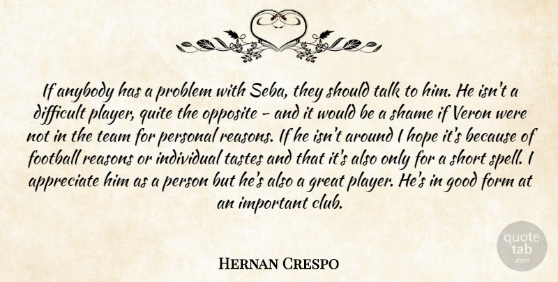 Hernan Crespo Quote About Anybody, Appreciate, Difficult, Football, Form: If Anybody Has A Problem...