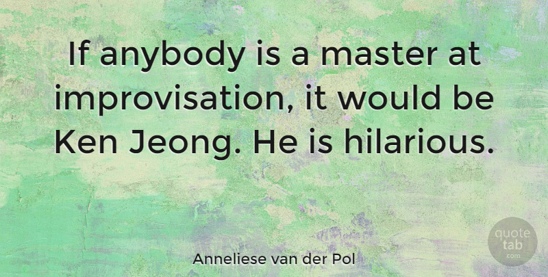 Anneliese van der Pol Quote About Would Be, Masters, Improvisation: If Anybody Is A Master...