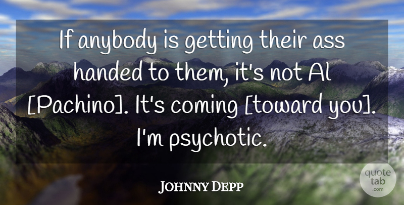 Johnny Depp Quote About Als, Ass, Psychotic: If Anybody Is Getting Their...