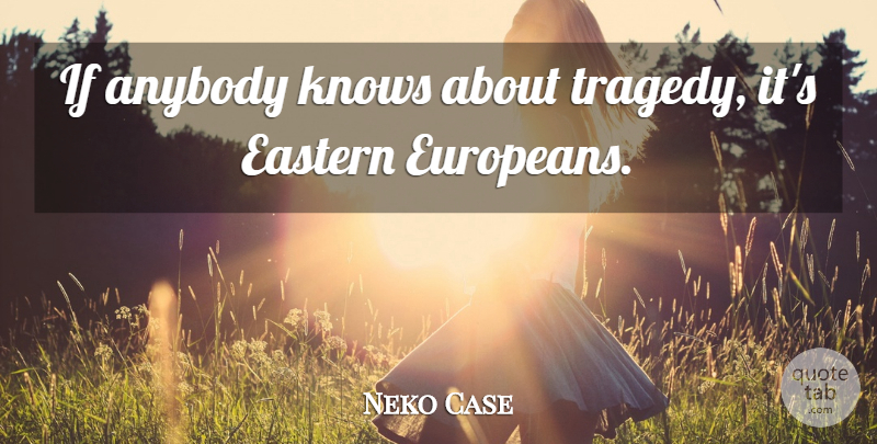 Neko Case Quote About Anybody, Eastern, Knows: If Anybody Knows About Tragedy...