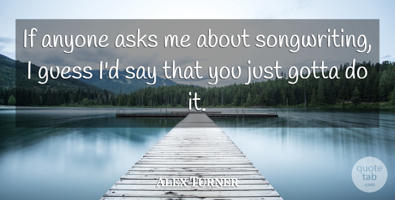 Alex Turner Quote About Asks: If Anyone Asks Me About...