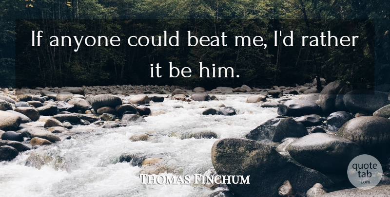 Thomas Finchum Quote About Anyone, Beat, Rather: If Anyone Could Beat Me...