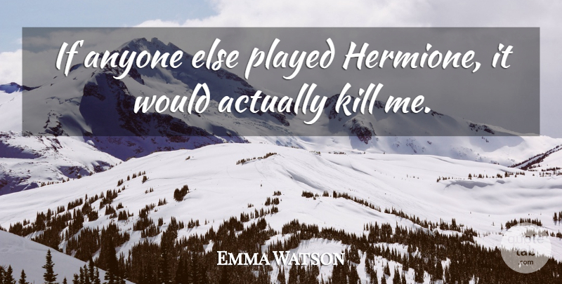Emma Watson Quote About Hermione, Kill Me, Ifs: If Anyone Else Played Hermione...