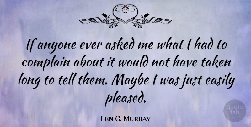 Len G. Murray Quote About Anyone, Asked, Complain, Easily, Maybe: If Anyone Ever Asked Me...