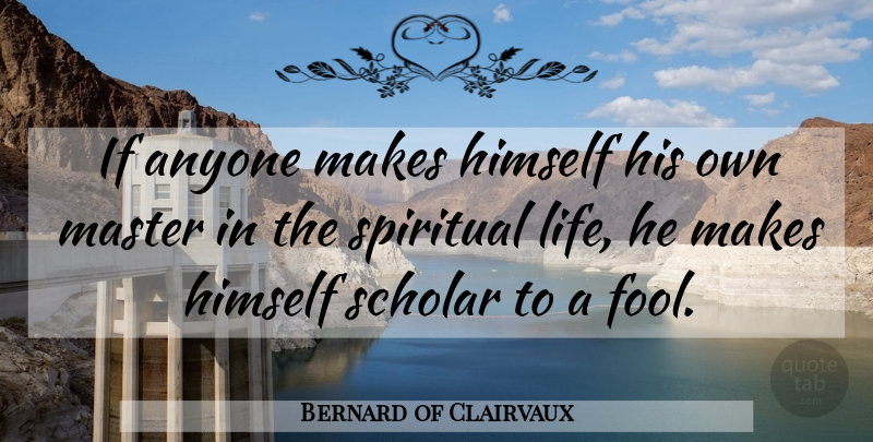 Bernard of Clairvaux Quote About Spiritual, Fool, Masters: If Anyone Makes Himself His...