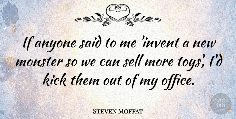 Steven Moffat Quote About Office, Toys, Monsters: If Anyone Said To Me...