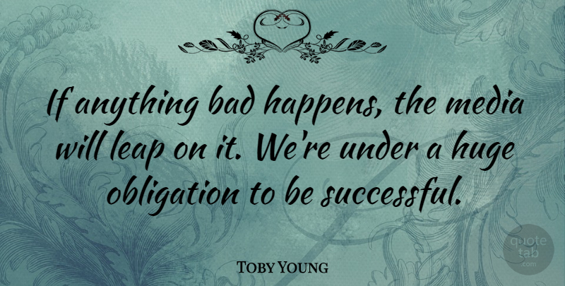 Toby Young Quote About Bad, Huge, Obligation: If Anything Bad Happens The...