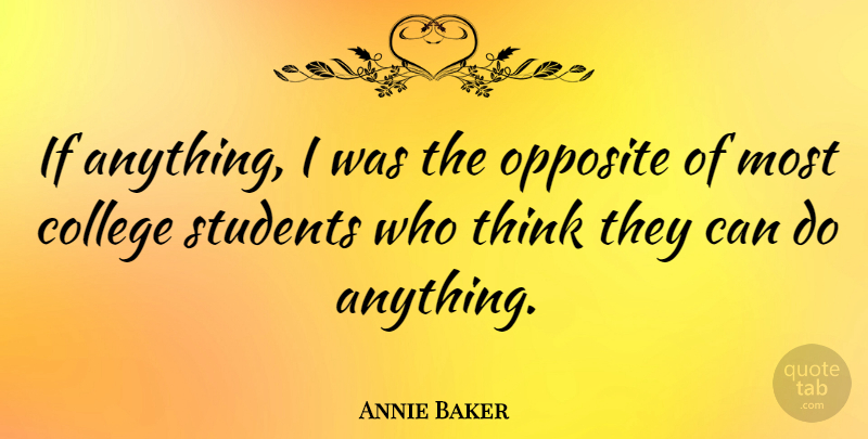 Annie Baker Quote About College, Thinking, Opposites: If Anything I Was The...