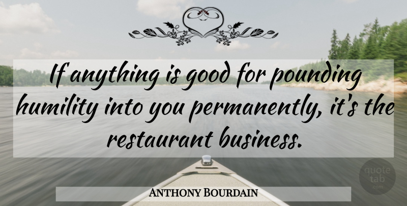 Anthony Bourdain Quote About Humility, Restaurants, Restaurant Business: If Anything Is Good For...