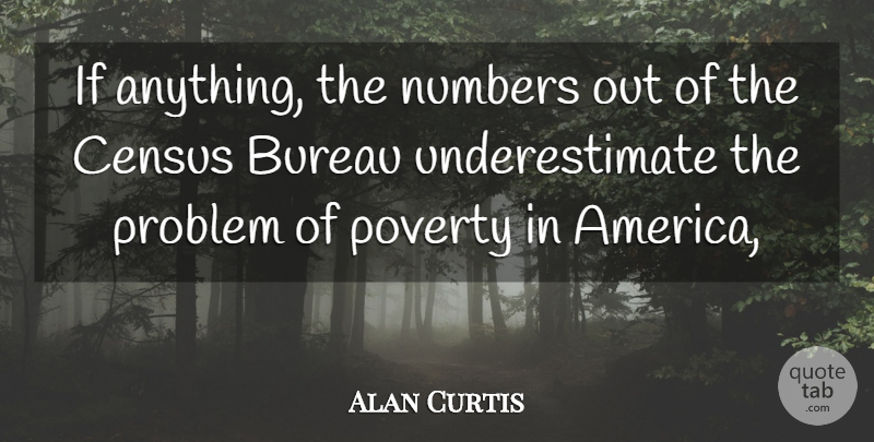 Alan Curtis Quote About America, Bureau, Census, Numbers, Poverty: If Anything The Numbers Out...