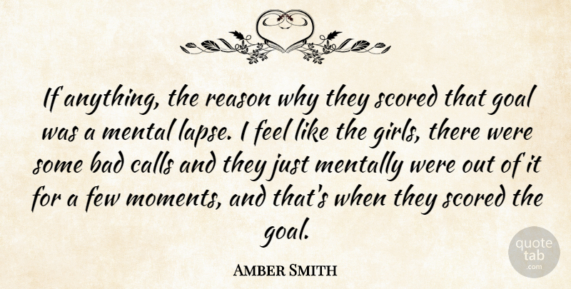 Amber Smith Quote About Bad, Calls, Few, Girls, Goal: If Anything The Reason Why...