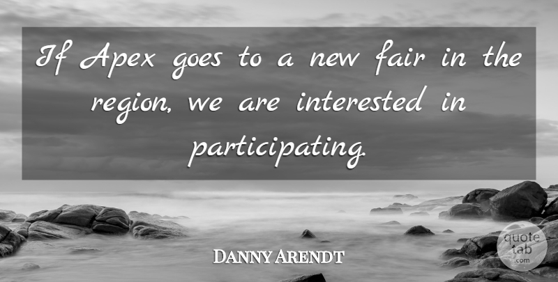 Danny Arendt Quote About Apex, Fair, Goes, Interested: If Apex Goes To A...