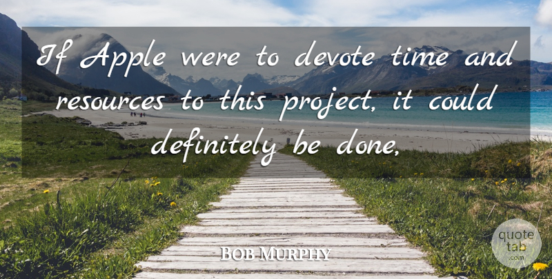 Bob Murphy Quote About Apple, Definitely, Devote, Resources, Time: If Apple Were To Devote...