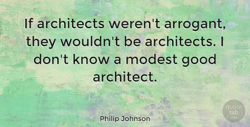 Philip Johnson Quote About Arrogant, Architect, Modest: If Architects Werent Arrogant They...