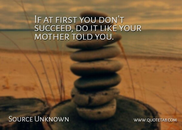 Source Unknown Quote About Mother, Success: If At First You Dont...
