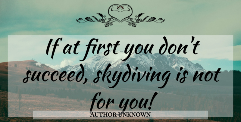 Author unknown Quote About Skydiving: If At First You Dont...