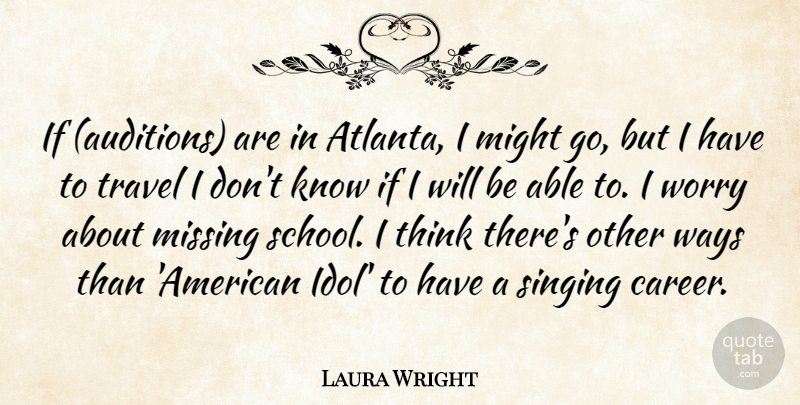 Laura Wright Quote About Might, Missing, Singing, Travel, Ways: If Auditions Are In Atlanta...