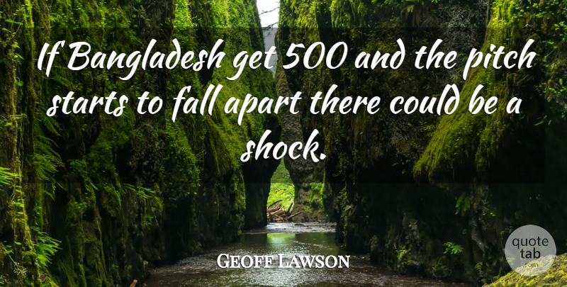 Geoff Lawson Quote About Apart, Bangladesh, Fall, Pitch, Starts: If Bangladesh Get 500 And...