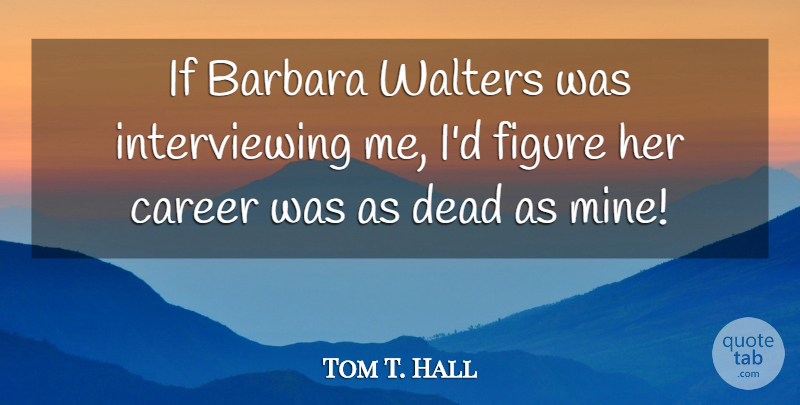 Tom T. Hall Quote About Careers, Figures, Barbara: If Barbara Walters Was Interviewing...