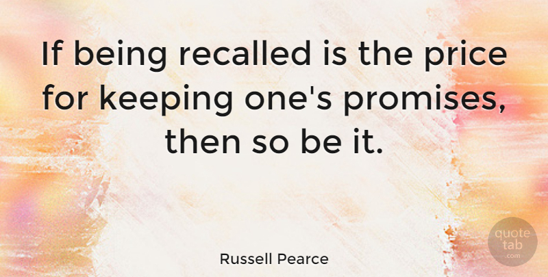 Russell Pearce Quote About Promise, Ifs: If Being Recalled Is The...