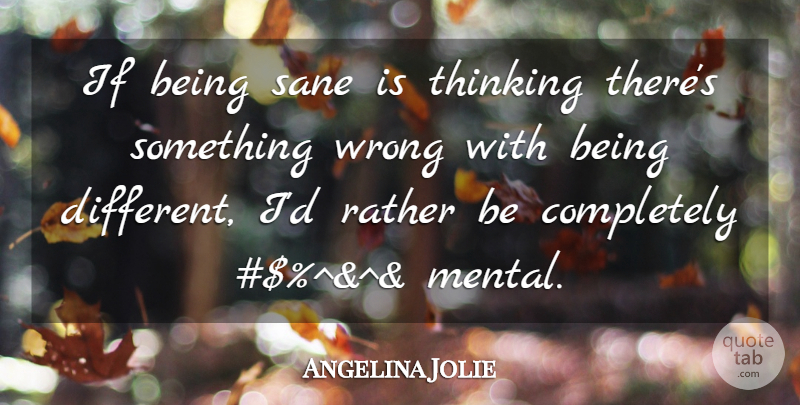 Angelina Jolie Quote About Thinking, Being Different, Mental Health: If Being Sane Is Thinking...