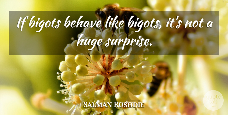 Salman Rushdie Quote About Surprise, Behave, Huge: If Bigots Behave Like Bigots...
