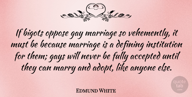 Edmund White Quote About Accepted, Anyone, Bigots, Defining, Fully: If Bigots Oppose Gay Marriage...