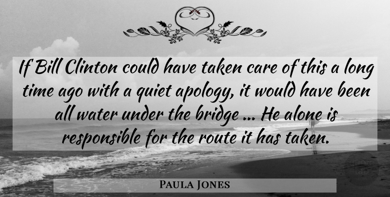 Paula Jones Quote About Alone, Bill, Bridge, Care, Clinton: If Bill Clinton Could Have...
